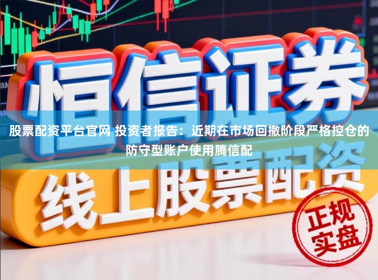 股票配资平台官网 投资者报告：近期在市场回撤阶段严格控仓的防守型账户使用腾信配