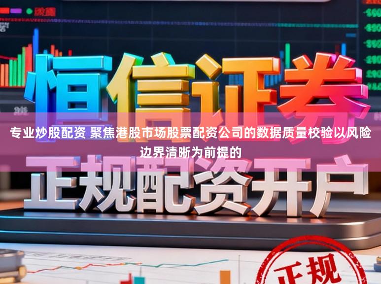 专业炒股配资 聚焦港股市场股票配资公司的数据质量校验以风险边界清晰为前提的