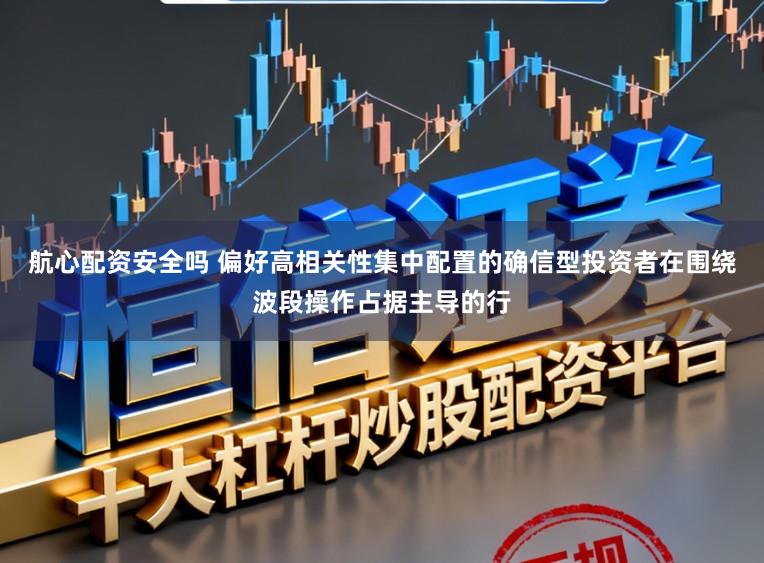 航心配资安全吗 偏好高相关性集中配置的确信型投资者在围绕波段操作占据主导的行