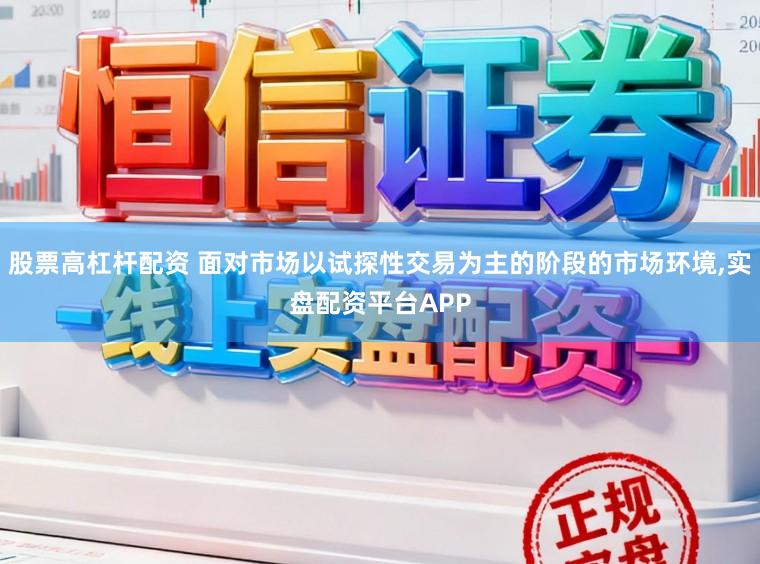 股票高杠杆配资 面对市场以试探性交易为主的阶段的市场环境,实盘配资平台APP