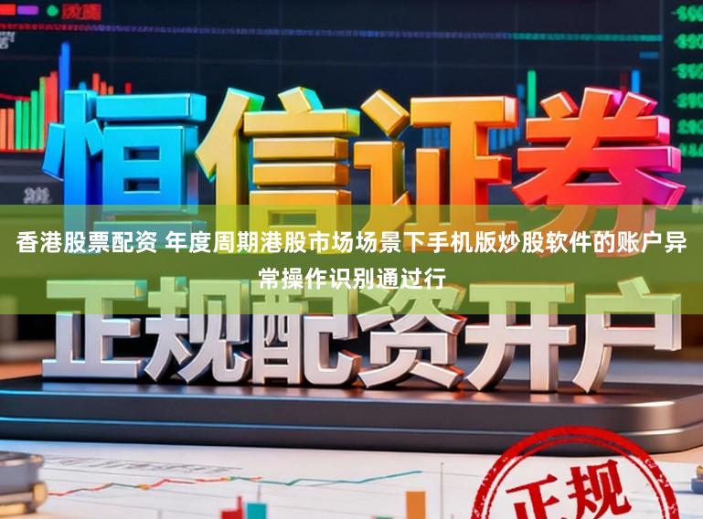 香港股票配资 年度周期港股市场场景下手机版炒股软件的账户异常操作识别通过行