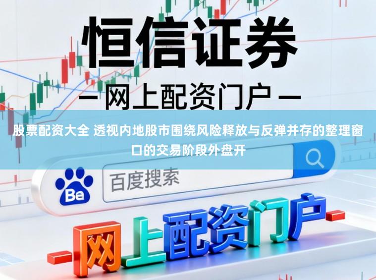 股票配资大全 透视内地股市围绕风险释放与反弹并存的整理窗口的交易阶段外盘开