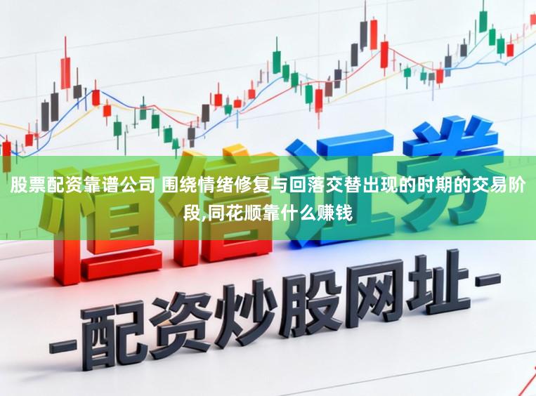 股票配资靠谱公司 围绕情绪修复与回落交替出现的时期的交易阶段,同花顺靠什么赚钱