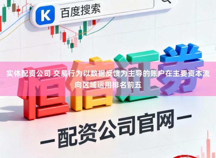 实体配资公司 交易行为以数据反馈为主导的账户在主要资本流向区域运用排名前五