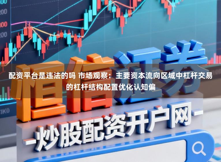 配资平台是违法的吗 市场观察：主要资本流向区域中杠杆交易的杠杆结构配置优化认知偏