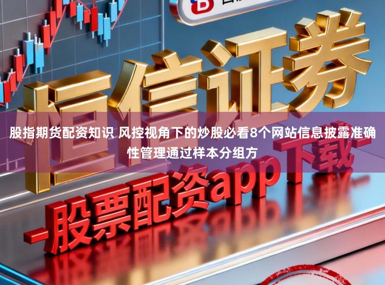股指期货配资知识 风控视角下的炒股必看8个网站信息披露准确性管理通过样本分组方
