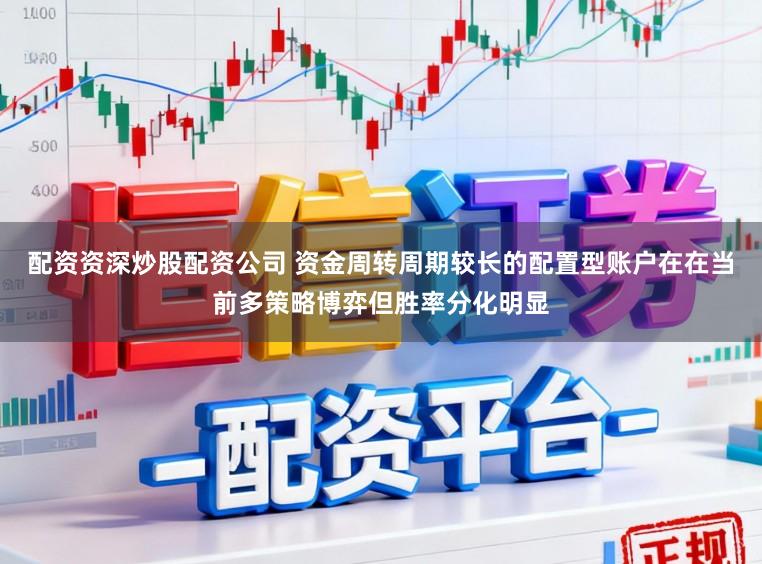 配资资深炒股配资公司 资金周转周期较长的配置型账户在在当前多策略博弈但胜率分化明显