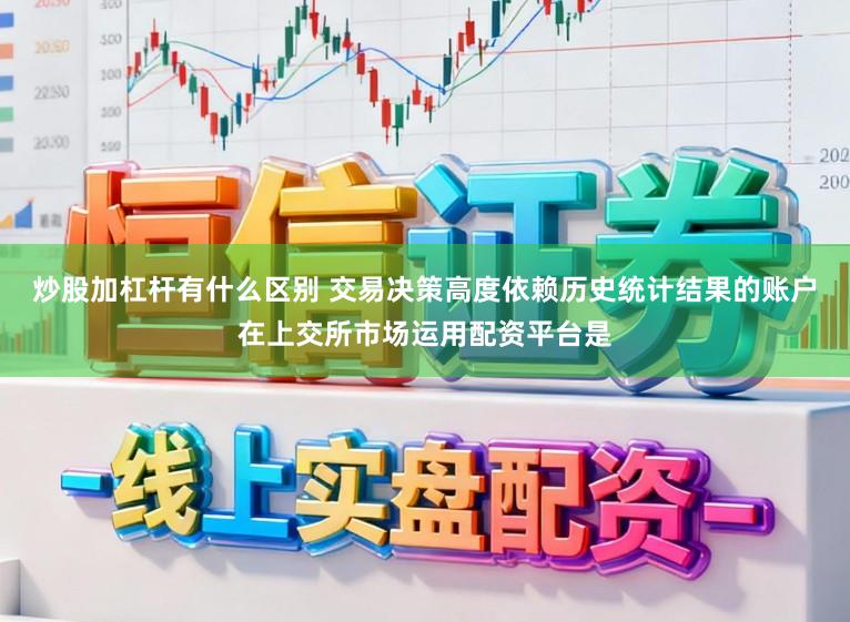 炒股加杠杆有什么区别 交易决策高度依赖历史统计结果的账户在上交所市场运用配资平台是