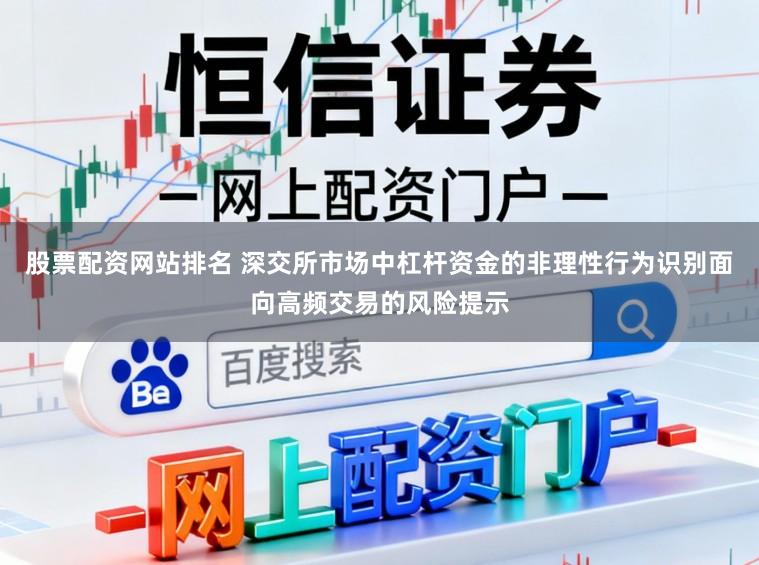 股票配资网站排名 深交所市场中杠杆资金的非理性行为识别面向高频交易的风险提示