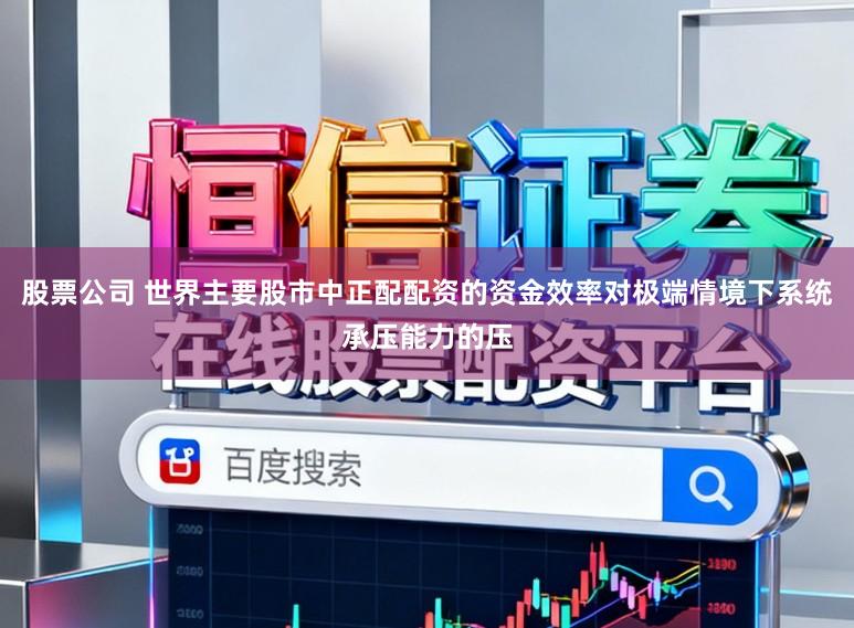 股票公司 世界主要股市中正配配资的资金效率对极端情境下系统承压能力的压