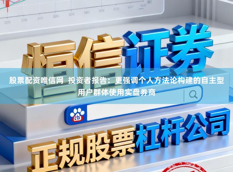 股票配资唯信网  投资者报告：更强调个人方法论构建的自主型用户群体使用实盘券商