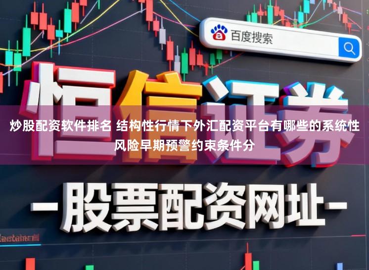 炒股配资软件排名 结构性行情下外汇配资平台有哪些的系统性风险早期预警约束条件分