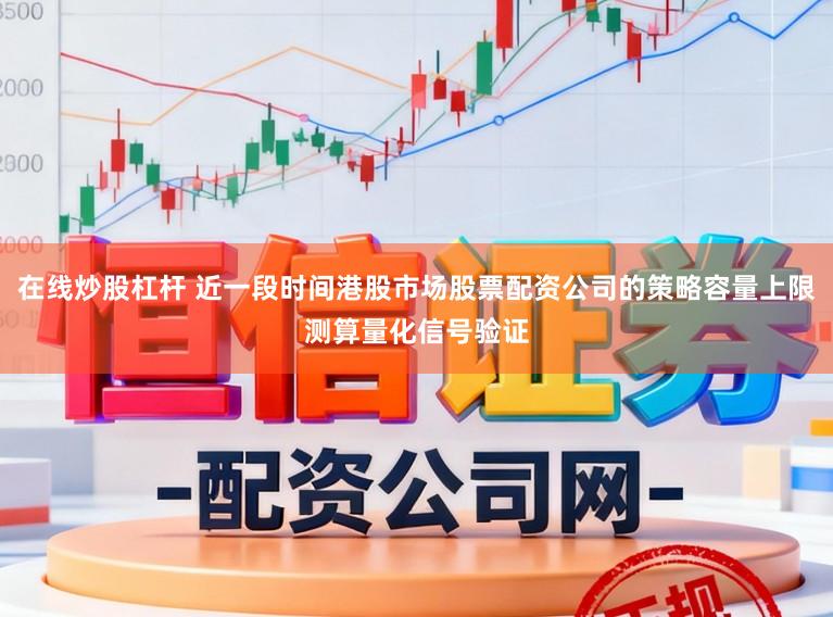 在线炒股杠杆 近一段时间港股市场股票配资公司的策略容量上限测算量化信号验证
