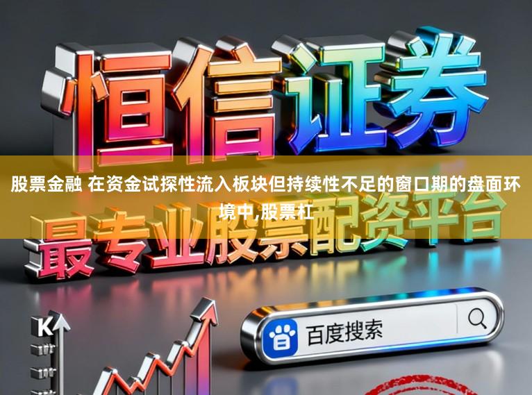 股票金融 在资金试探性流入板块但持续性不足的窗口期的盘面环境中,股票杠