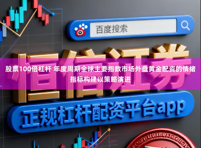 股票100倍杠杆 年度周期全球主要指数市场外盘黄金配资的情绪指标构建以策略演进