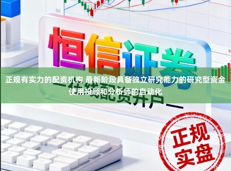 正规有实力的配资机构 最新阶段具备独立研究能力的研究型资金使用投顾和分析师的自动化
