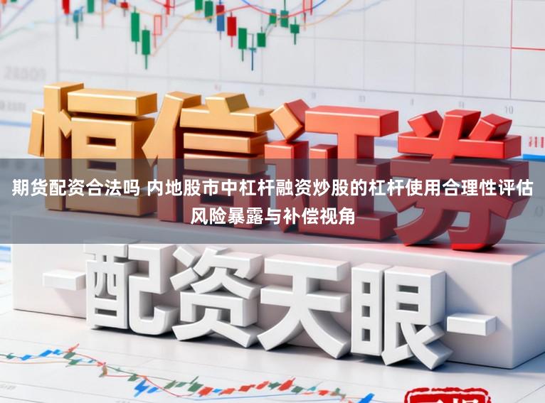 期货配资合法吗 内地股市中杠杆融资炒股的杠杆使用合理性评估风险暴露与补偿视角