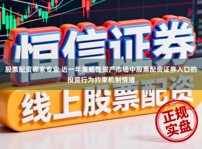 股票配资哪家专业 近一年策略性资产市场中股票配资证券入口的投资行为约束机制情绪