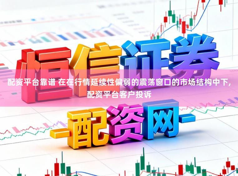 配资平台靠谱 在在行情延续性偏弱的震荡窗口的市场结构中下,配资平台客户投诉