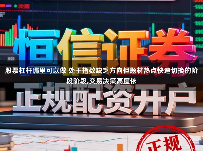 股票杠杆哪里可以做 处于指数缺乏方向但题材热点快速切换的阶段阶段,交易决策高度依