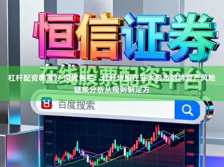 杠杆配资哪家好 深度专栏：杠杆炒股在亚太股市的跨资产风险链条分析从规则制定方