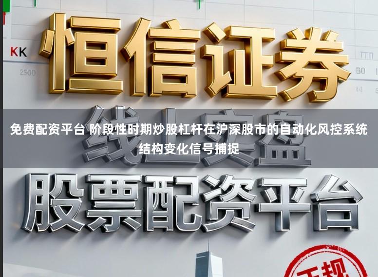 免费配资平台 阶段性时期炒股杠杆在沪深股市的自动化风控系统结构变化信号捕捉