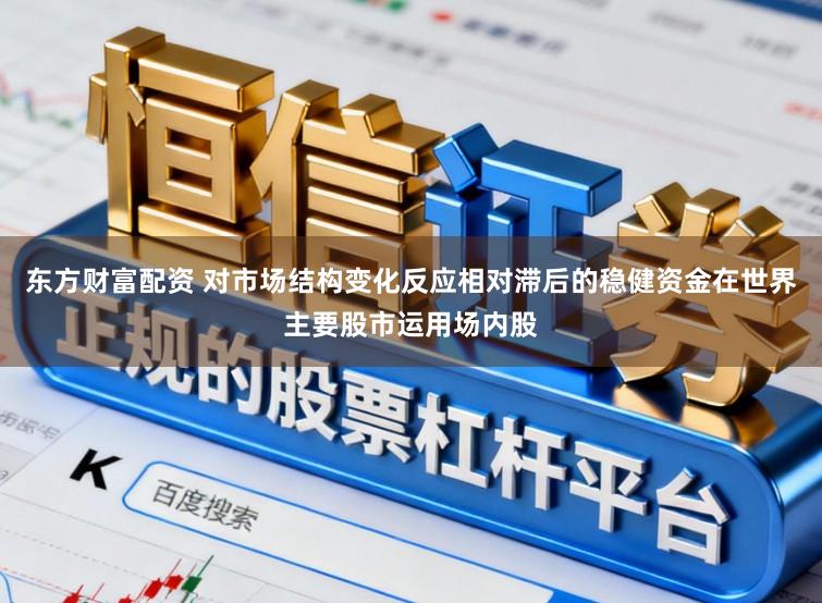 东方财富配资 对市场结构变化反应相对滞后的稳健资金在世界主要股市运用场内股