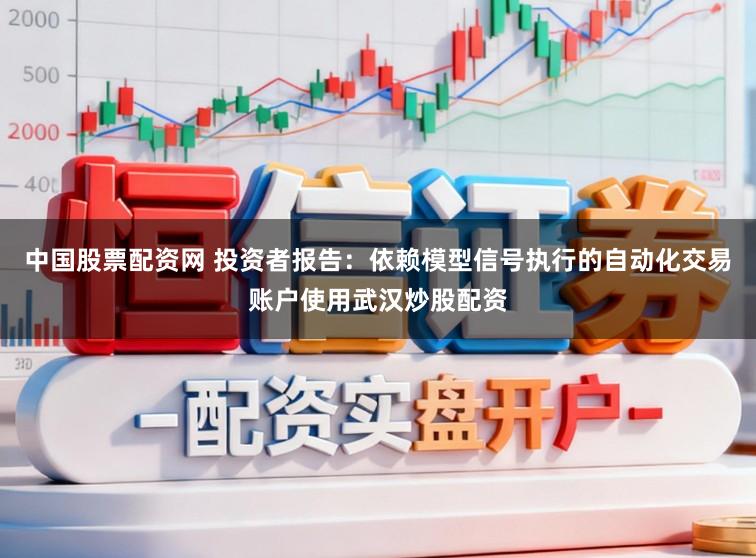 中国股票配资网 投资者报告：依赖模型信号执行的自动化交易账户使用武汉炒股配资