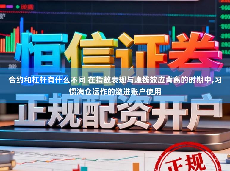 合约和杠杆有什么不同 在指数表现与赚钱效应背离的时期中,习惯满仓运作的激进账户使用
