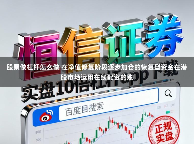 股票做杠杆怎么做 在净值修复阶段逐步加仓的恢复型资金在港股市场运用在线配资的账
