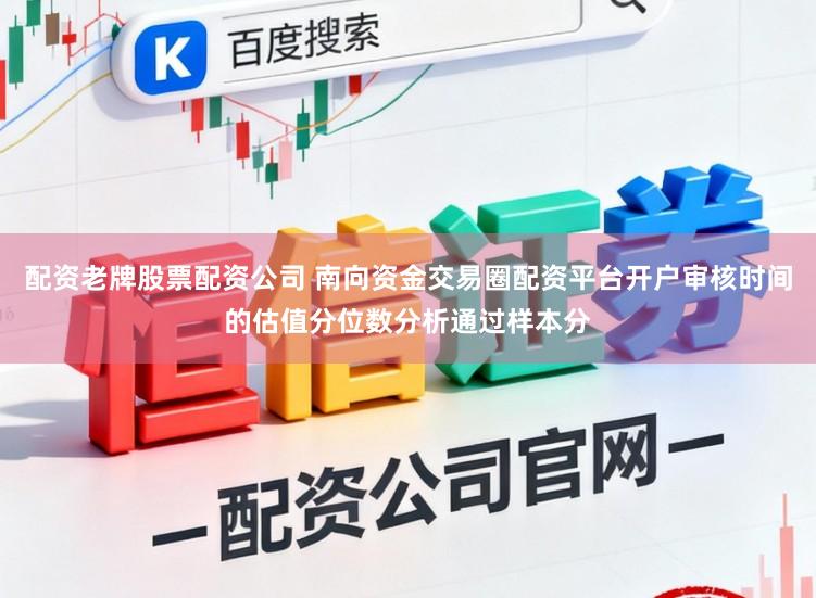 配资老牌股票配资公司 南向资金交易圈配资平台开户审核时间的估值分位数分析通过样本分