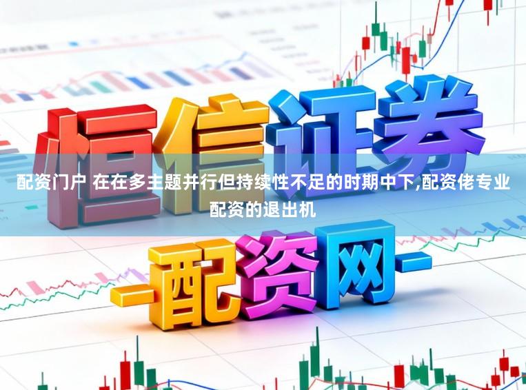 配资门户 在在多主题并行但持续性不足的时期中下,配资佬专业配资的退出机