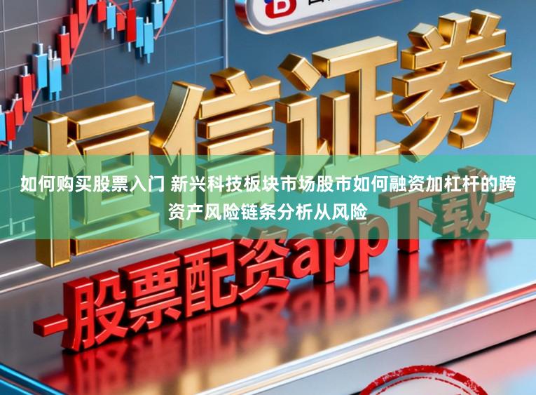 如何购买股票入门 新兴科技板块市场股市如何融资加杠杆的跨资产风险链条分析从风险