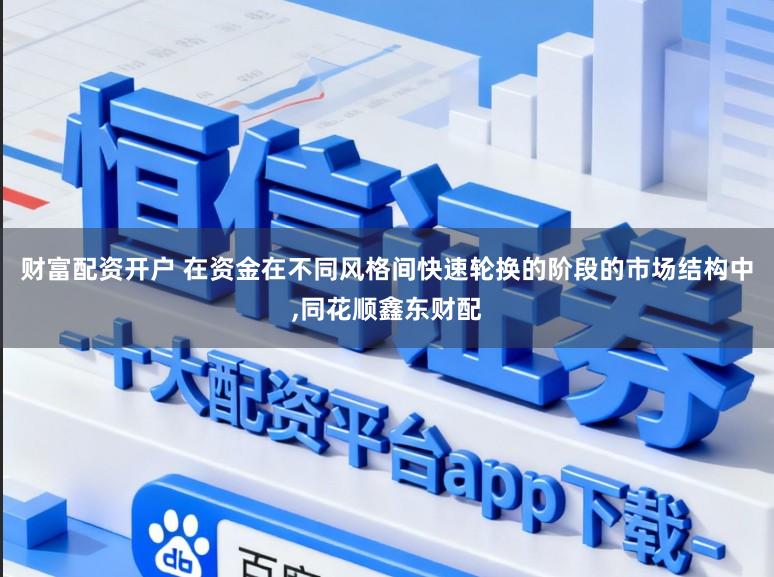 财富配资开户 在资金在不同风格间快速轮换的阶段的市场结构中,同花顺鑫东财配