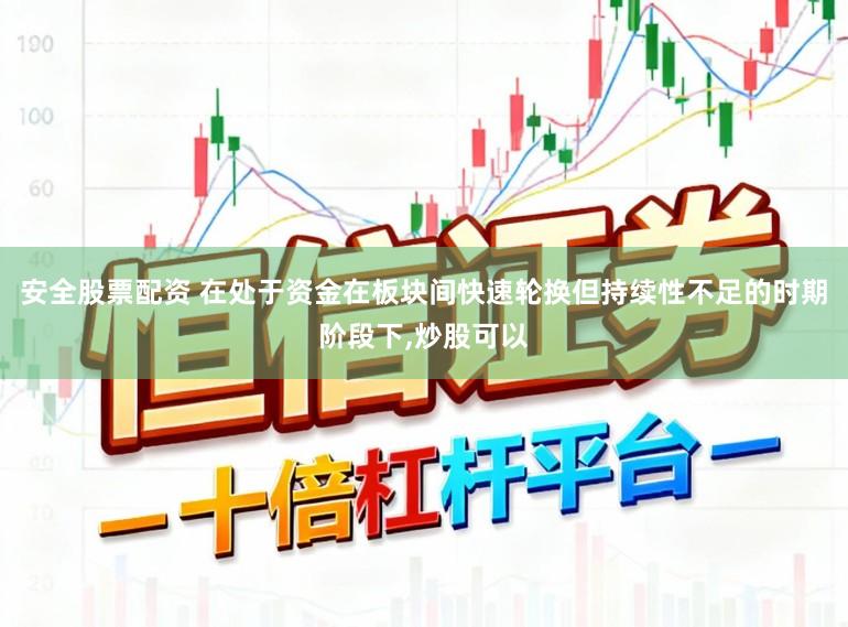 安全股票配资 在处于资金在板块间快速轮换但持续性不足的时期阶段下,炒股可以