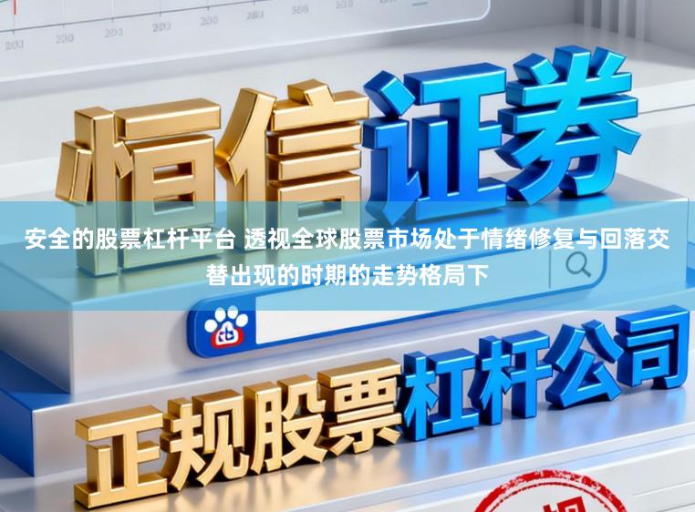 安全的股票杠杆平台 透视全球股票市场处于情绪修复与回落交替出现的时期的走势格局下