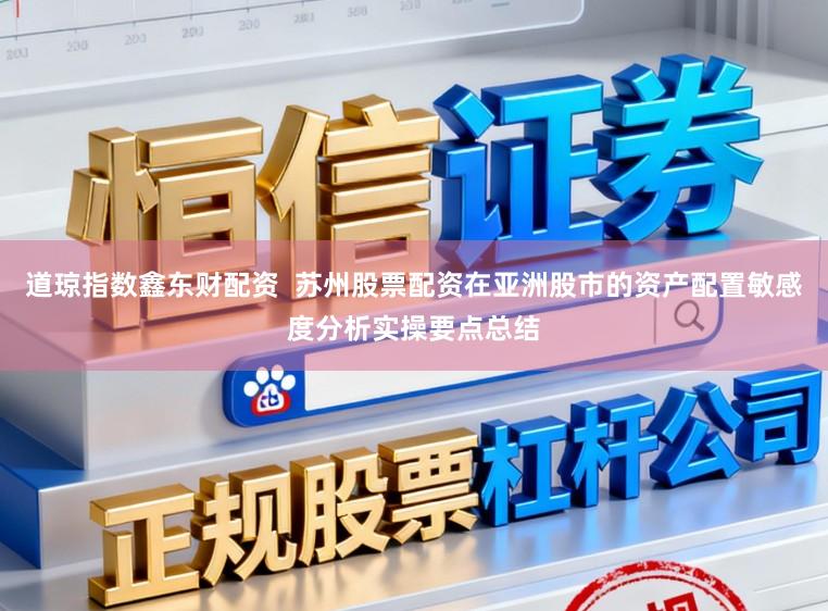 道琼指数鑫东财配资  苏州股票配资在亚洲股市的资产配置敏感度分析实操要点总结
