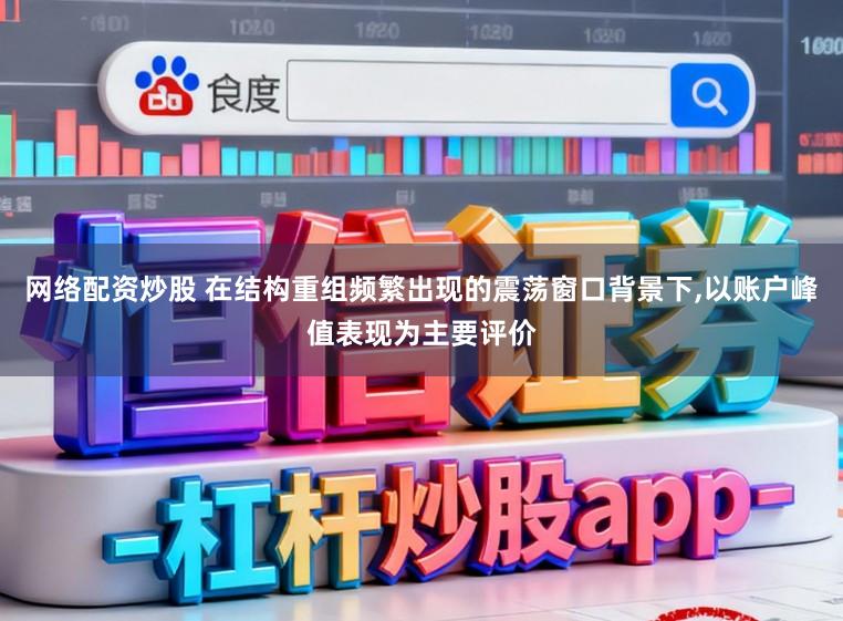 网络配资炒股 在结构重组频繁出现的震荡窗口背景下,以账户峰值表现为主要评价