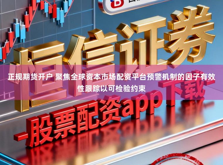 正规期货开户 聚焦全球资本市场配资平台预警机制的因子有效性跟踪以可检验约束