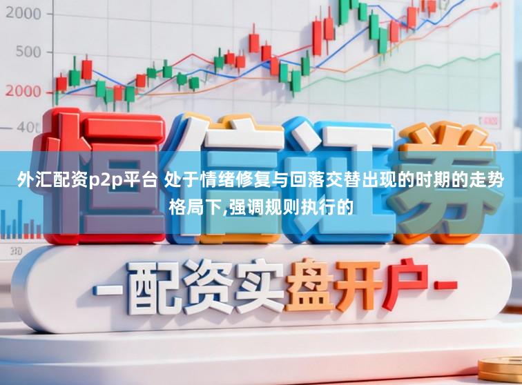 外汇配资p2p平台 处于情绪修复与回落交替出现的时期的走势格局下,强调规则执行的