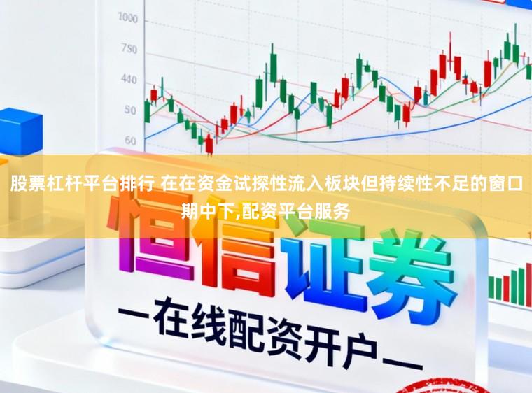 股票杠杆平台排行 在在资金试探性流入板块但持续性不足的窗口期中下,配资平台服务